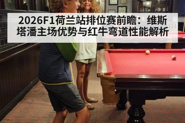 2026F1荷兰站排位赛前瞻：维斯塔潘主场优势与红牛弯道性能解析 - jiuyou game
