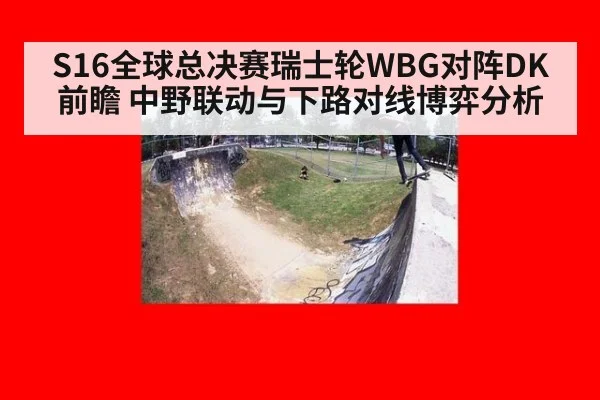 S16全球总决赛瑞士轮WBG对阵DK前瞻 中野联动与下路对线博弈分析 - jiuyou game