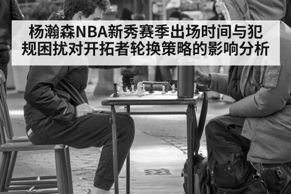 杨瀚森NBA新秀赛季出场时间与犯规困扰对开拓者轮换策略的影响分析 | jiuyou game